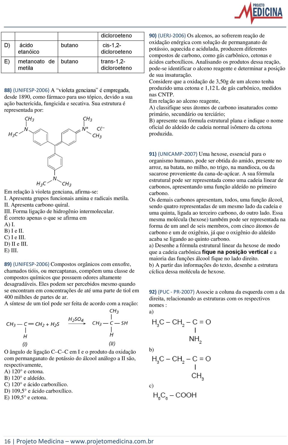 Sua estrutura é representada por: 90) (UERJ-2006) Os alcenos, ao sofrerem reação de oxidação enérgica com solução de permanganato de potássio, aquecida e acidulada, produzem diferentes compostos de