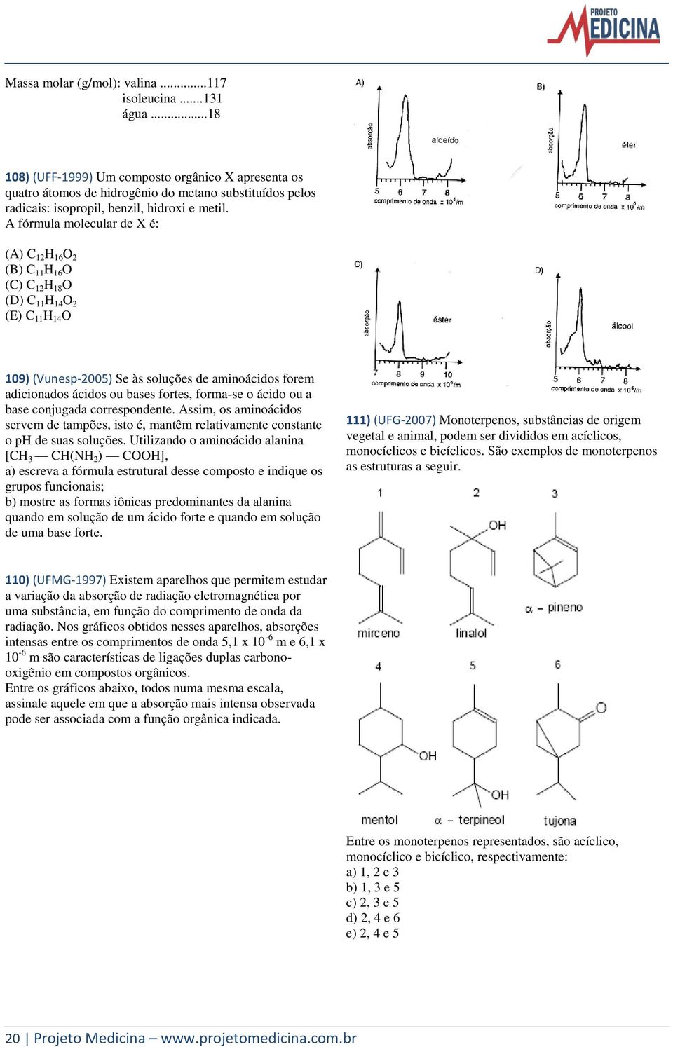 A fórmula molecular de X é: (A) C 12 H 16 O 2 (B) C 11 H 16 O (C) C 12 H 18 O (D) C 11 H 14 O 2 (E) C 11 H 14 O 109) (Vunesp-2005) Se às soluções de aminoácidos forem adicionados ácidos ou bases