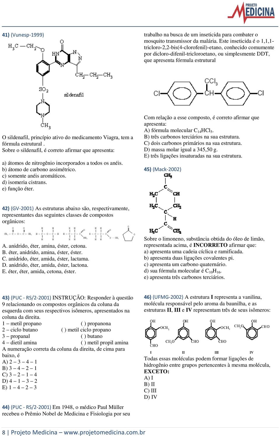 ativo do medicamento Viagra, tem a fórmula estrutural. Sobre o sildenafil, é correto afirmar que apresenta: a) átomos de nitrogênio incorporados a todos os anéis. b) átomo de carbono assimétrico.