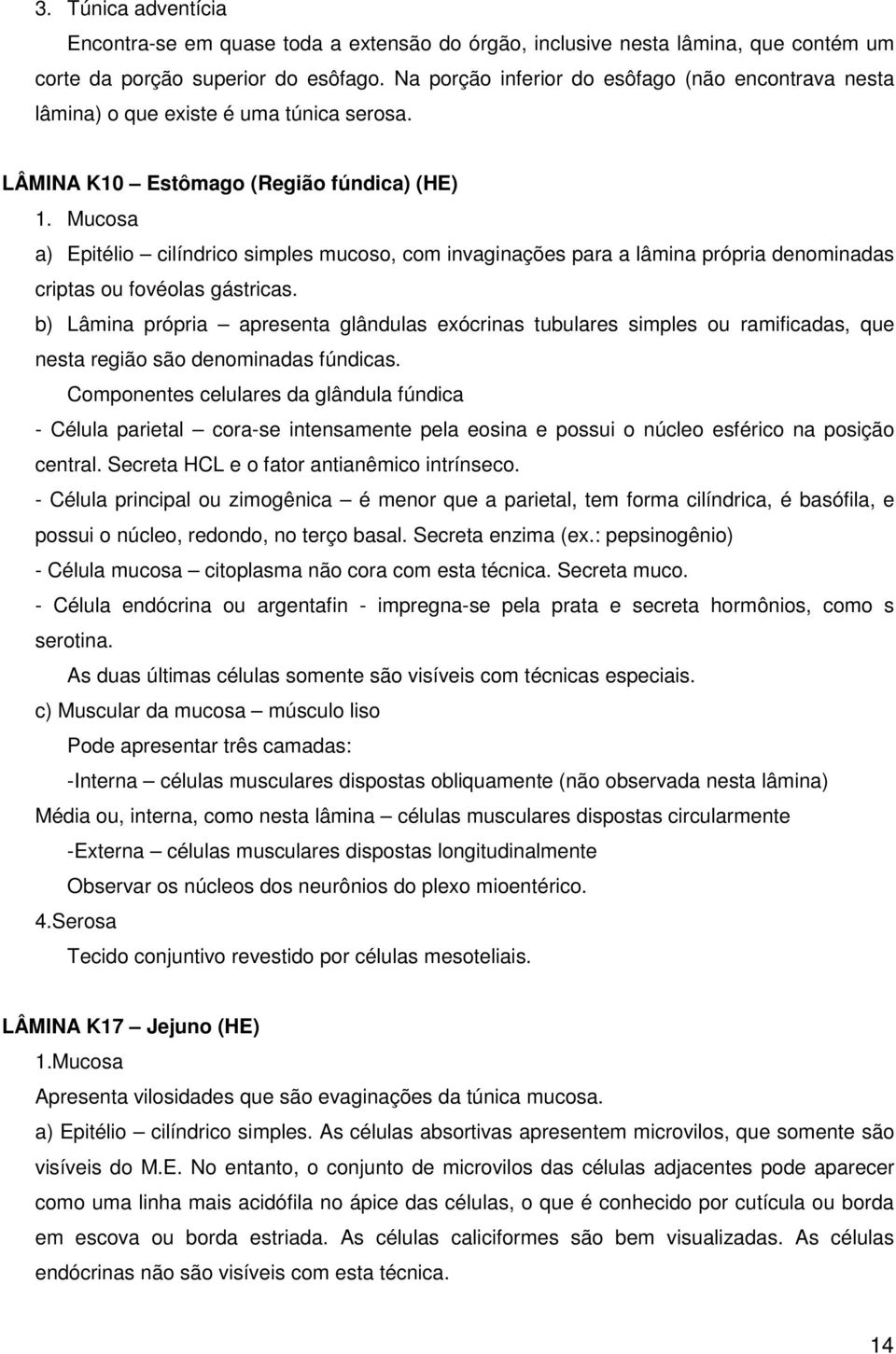 Mucosa a) Epitélio cilíndrico simples mucoso, com invaginações para a lâmina própria denominadas criptas ou fovéolas gástricas.