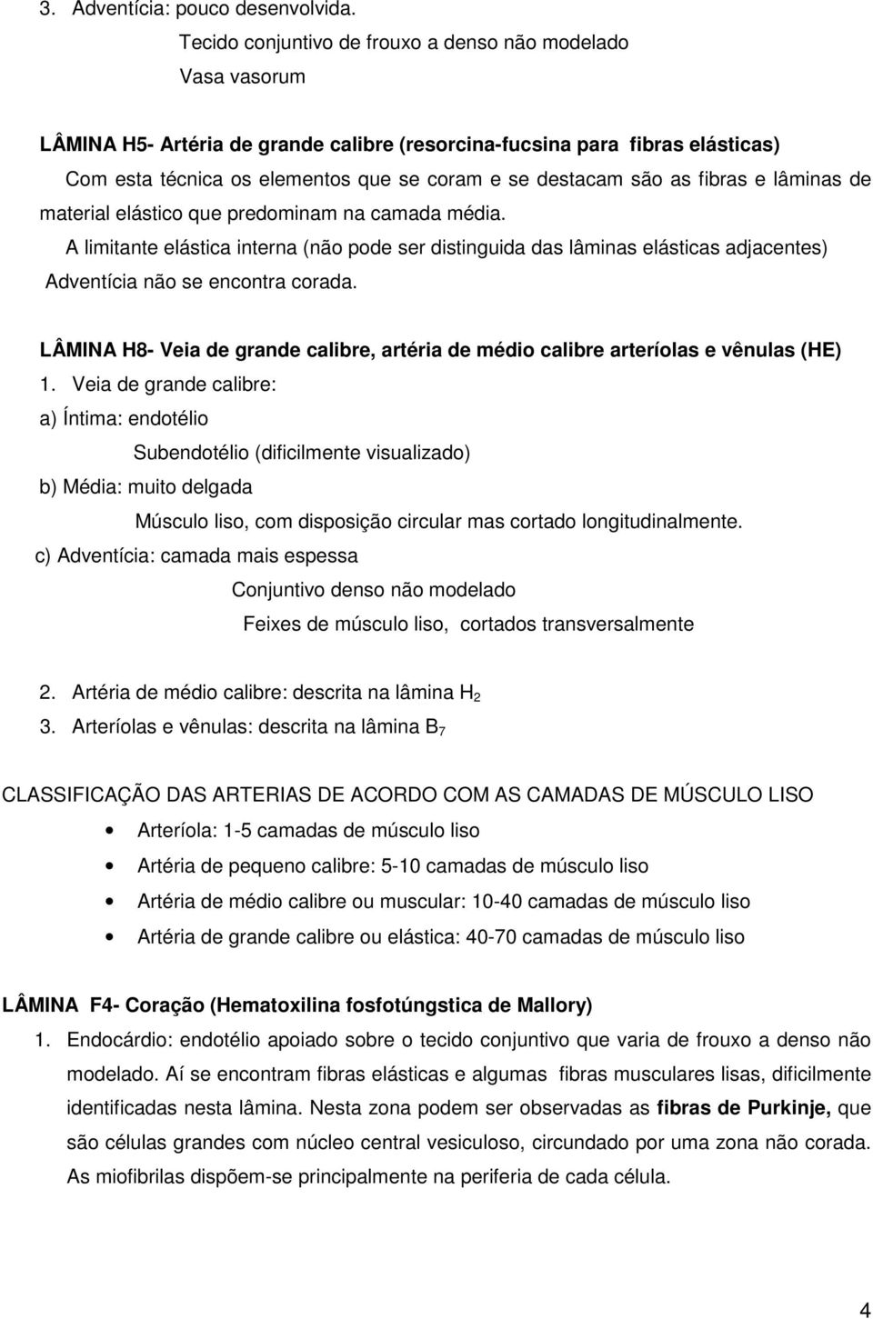 são as fibras e lâminas de material elástico que predominam na camada média. A limitante elástica interna (não pode ser distinguida das lâminas elásticas adjacentes) Adventícia não se encontra corada.