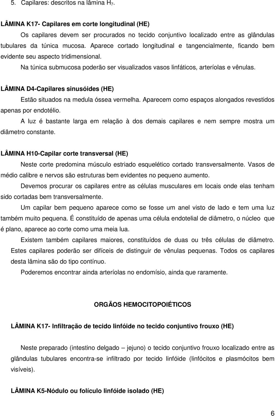 LÂMINA D4-Capilares sinusóides (HE) Estão situados na medula óssea vermelha. Aparecem como espaços alongados revestidos apenas por endotélio.