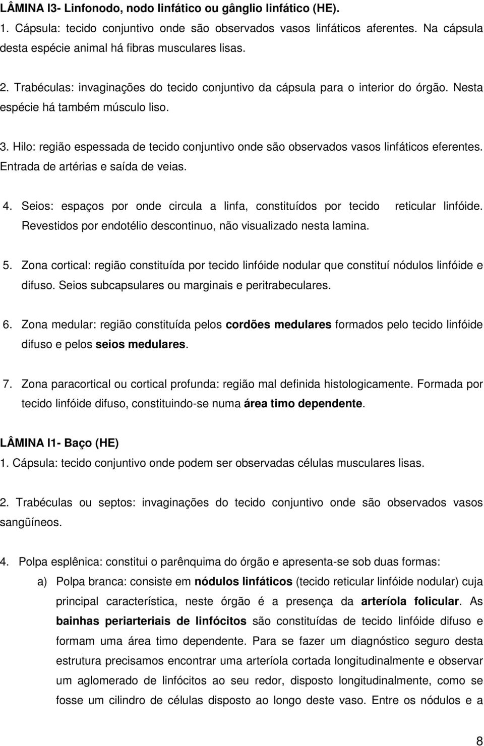 Hilo: região espessada de tecido conjuntivo onde são observados vasos linfáticos eferentes. Entrada de artérias e saída de veias. 4.