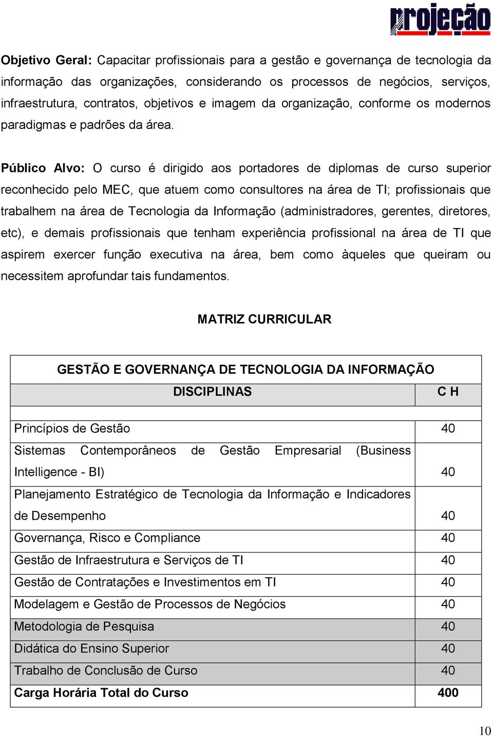 Público Alvo: O curso é dirigido aos portadores de diplomas de curso superior reconhecido pelo MEC, que atuem como consultores na área de TI; profissionais que trabalhem na área de Tecnologia da