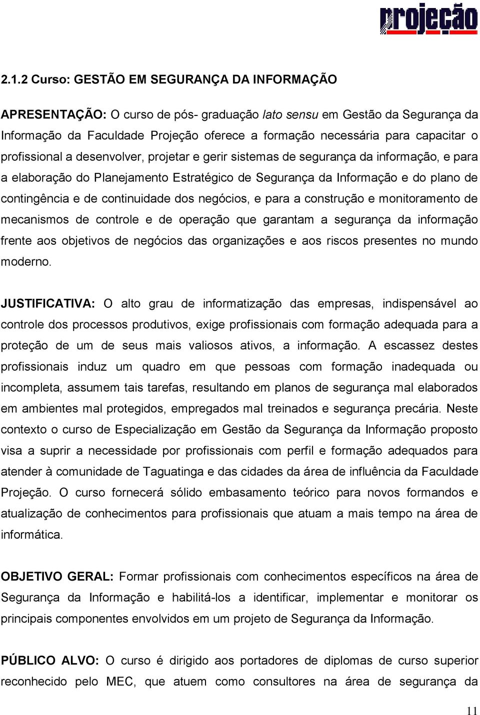 de continuidade dos negócios, e para a construção e monitoramento de mecanismos de controle e de operação que garantam a segurança da informação frente aos objetivos de negócios das organizações e