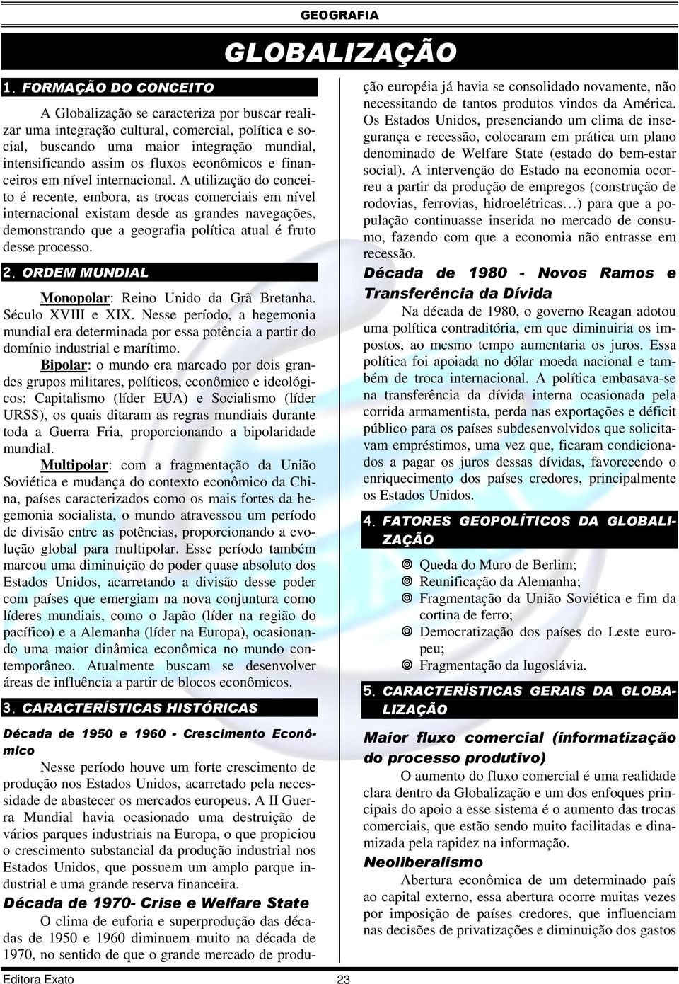 A utilização do conceito é recente, embora, as trocas comerciais em nível internacional existam desde as grandes navegações, demonstrando que a geografia política atual é fruto desse processo. 2.