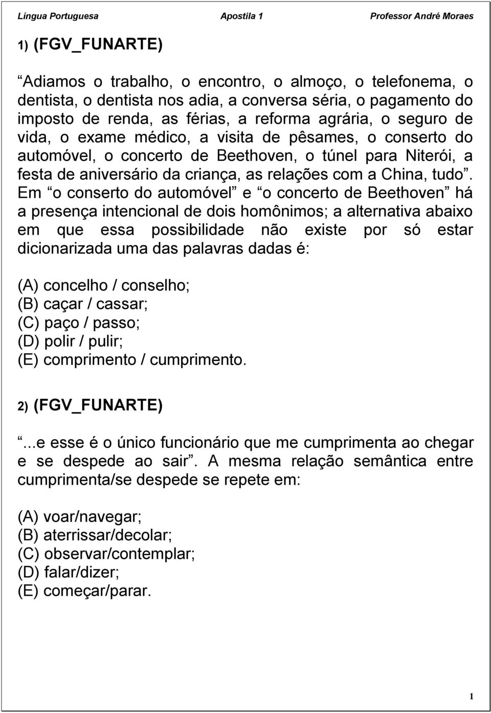 Em o conserto do automóvel e o concerto de Beethoven há a presença intencional de dois homônimos; a alternativa abaixo em que essa possibilidade não existe por só estar dicionarizada uma das palavras