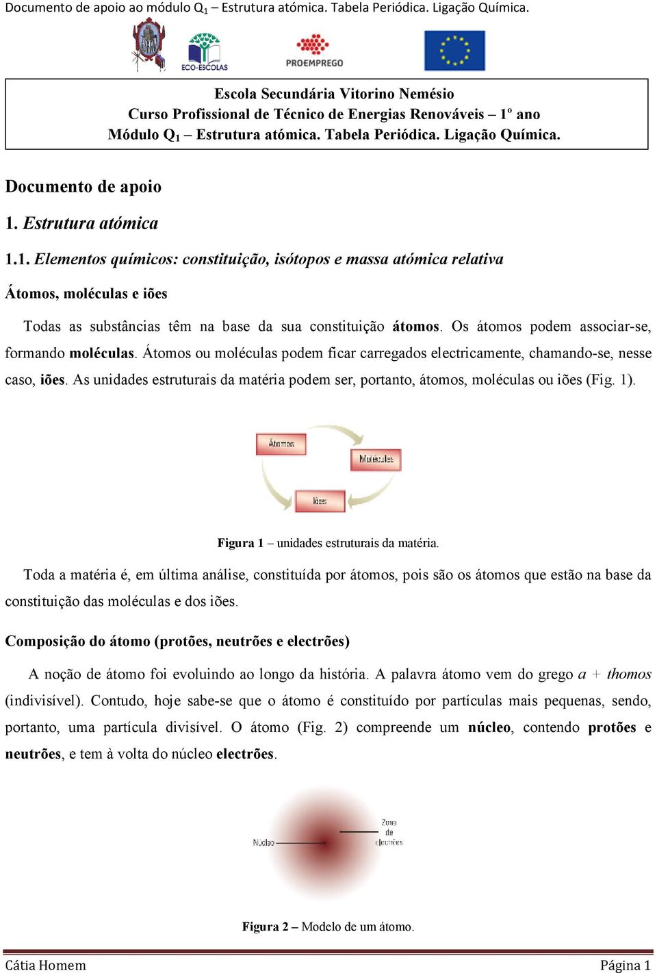 Os átomos podem associar-se, formando moléculas. Átomos ou moléculas podem ficar carregados electricamente, chamando-se, nesse caso, iões.