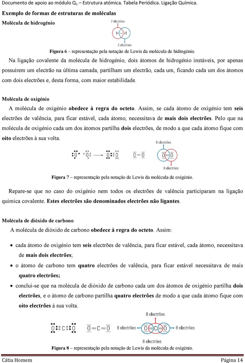 dois electrões e, desta forma, com maior estabilidade. Molécula de oxigénio A molécula de oxigénio obedece à regra do octeto.