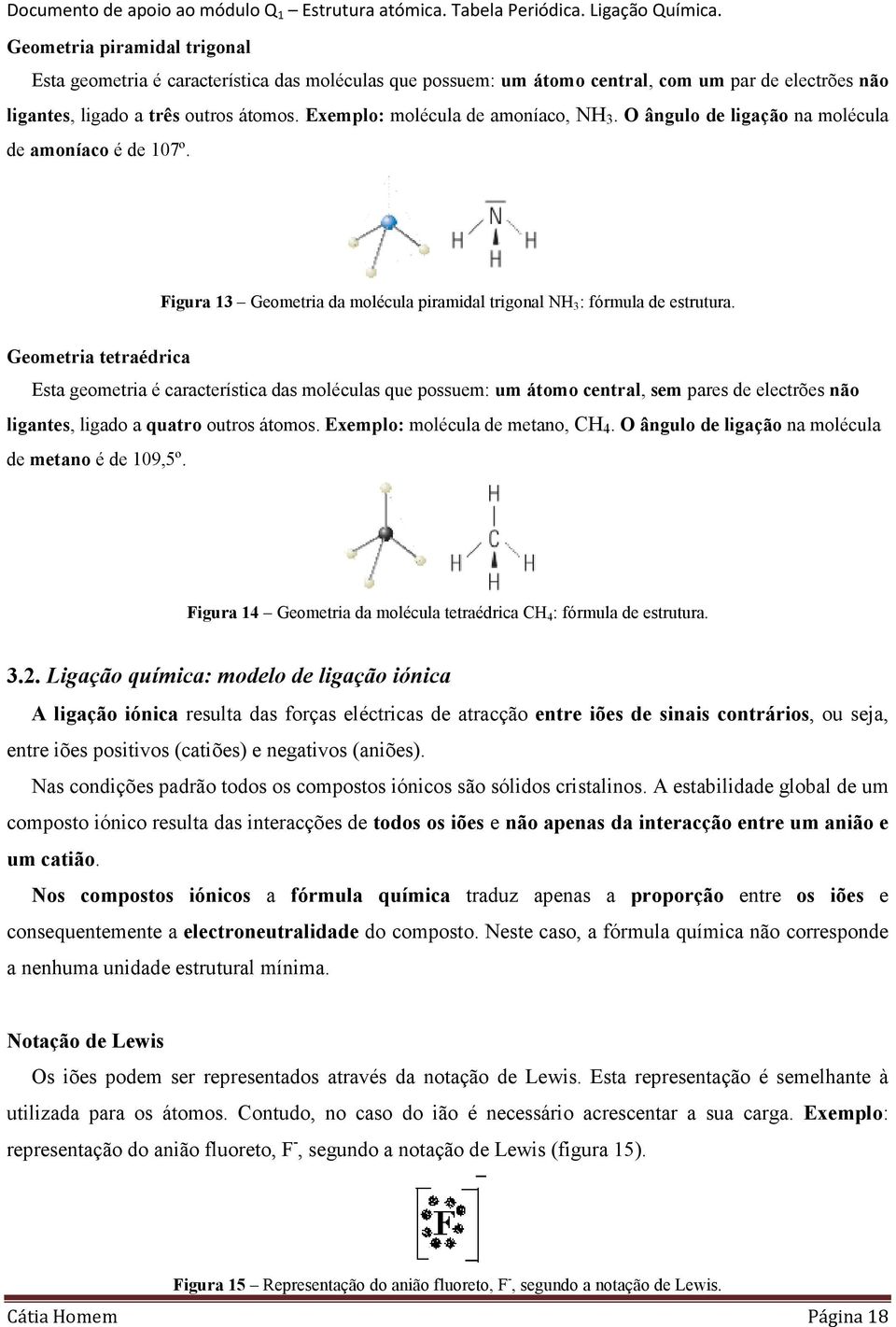 Geometria tetraédrica Esta geometria é característica das moléculas que possuem: um átomo central, sem pares de electrões não ligantes, ligado a quatro outros átomos.