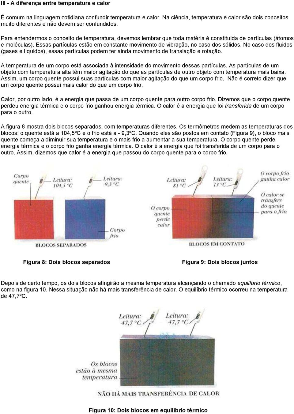 Para entendermos o conceito de temperatura, devemos lembrar que toda matéria é constituída de partículas (átomos e moléculas).