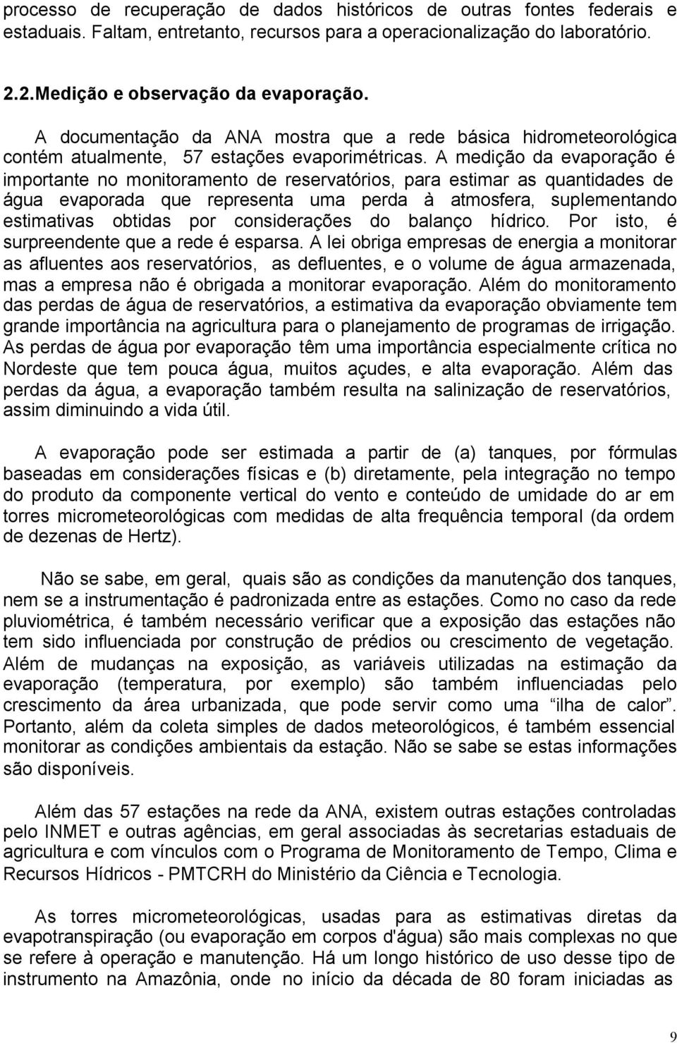 A medição da evaporação é importante no monitoramento de reservatórios, para estimar as quantidades de água evaporada que representa uma perda à atmosfera, suplementando estimativas obtidas por