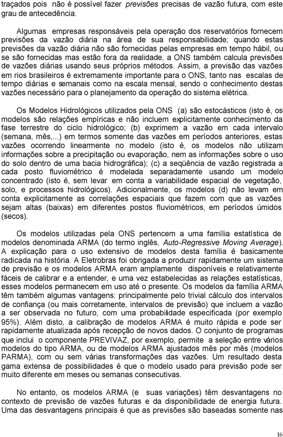 empresas em tempo hábil, ou se são fornecidas mas estão fora da realidade, a ONS também calcula previsões de vazões diárias usando seus próprios métodos.