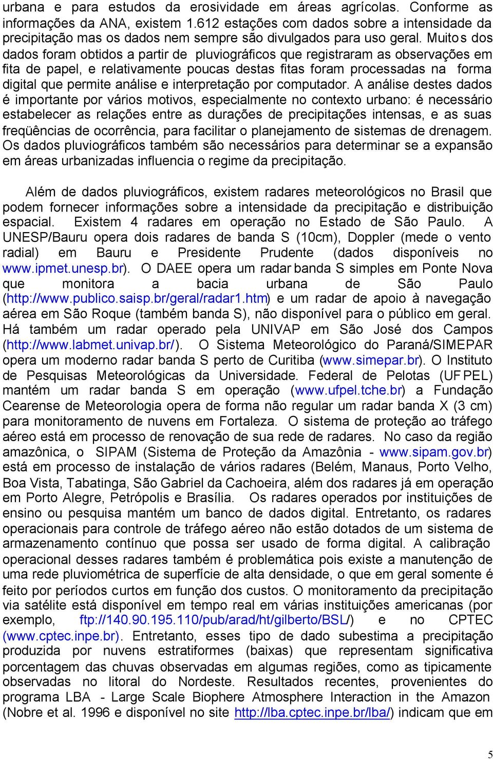 Muitos dos dados foram obtidos a partir de pluviográficos que registraram as observações em fita de papel, e relativamente poucas destas fitas foram processadas na forma digital que permite análise e