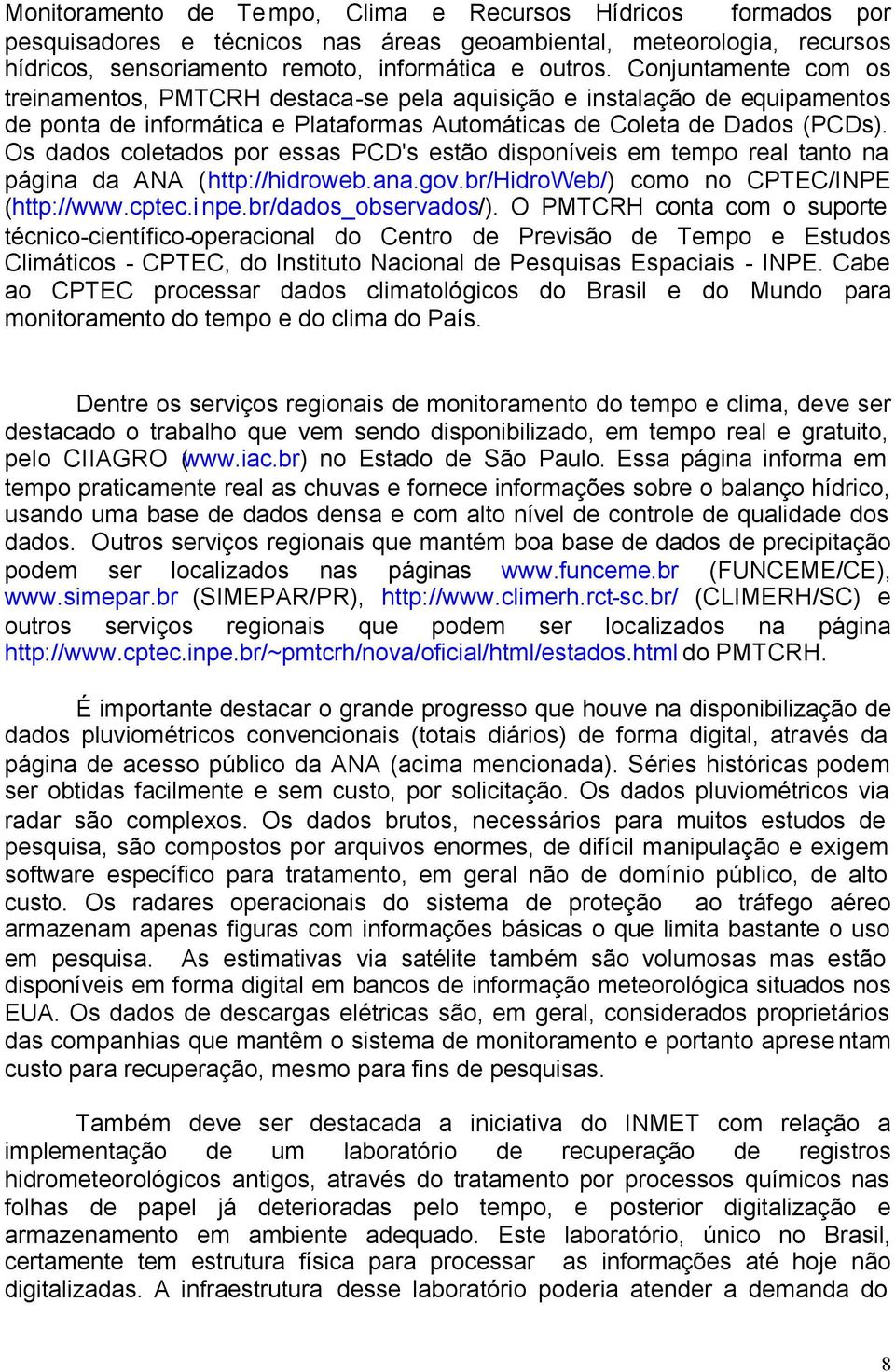 Os dados coletados por essas PCD's estão disponíveis em tempo real tanto na página da ANA (http://hidroweb.ana.gov.br/hidroweb/) como no CPTEC/INPE (http://www.cptec.inpe.br/dados_observados/).