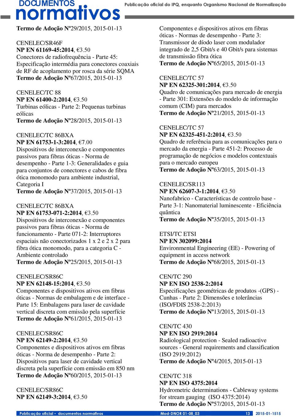 61400-2:2014, 3.50 Turbinas eólicas - Parte 2: Pequenas turbinas eólicas Termo de Adoção Nº28/2015, 2015-01-13 CENELEC/TC 86BXA NP EN 61753-1-3:2014, 7.