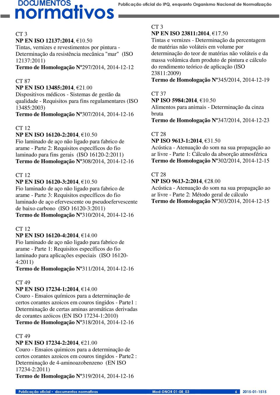 00 Dispositivos médicos - Sistemas de gestão da qualidade - Requisitos para fins regulamentares (ISO 13485:2003) Termo de Homologação Nº307/2014, 2014-12-16 CT 12 NP EN ISO 16120-2:2014, 10.