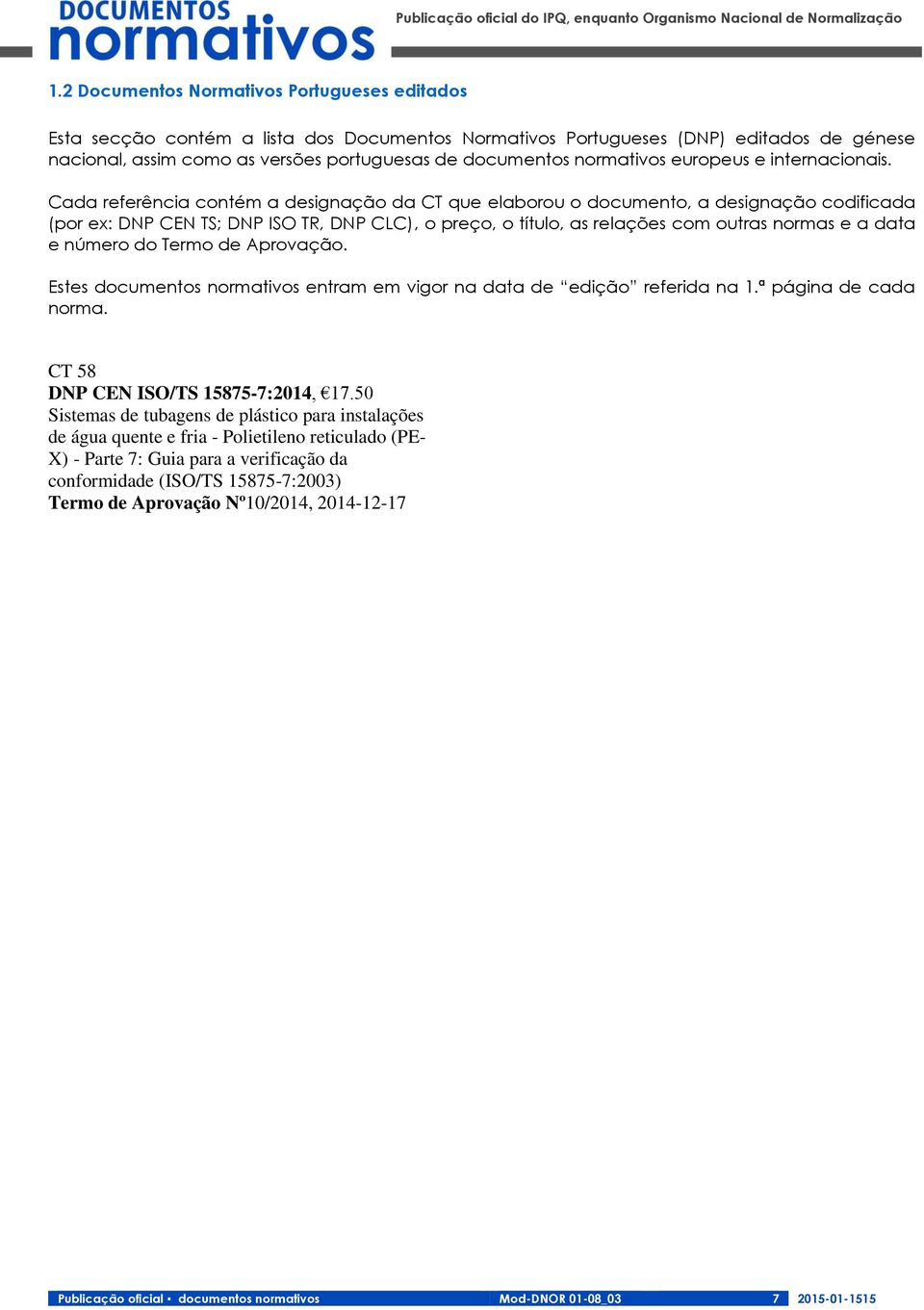 Cada referência contém a designação da CT que elaborou o documento, a designação codificada (por ex: DNP CEN TS; DNP ISO TR, DNP CLC), o preço, o título, as relações com outras normas e a data e