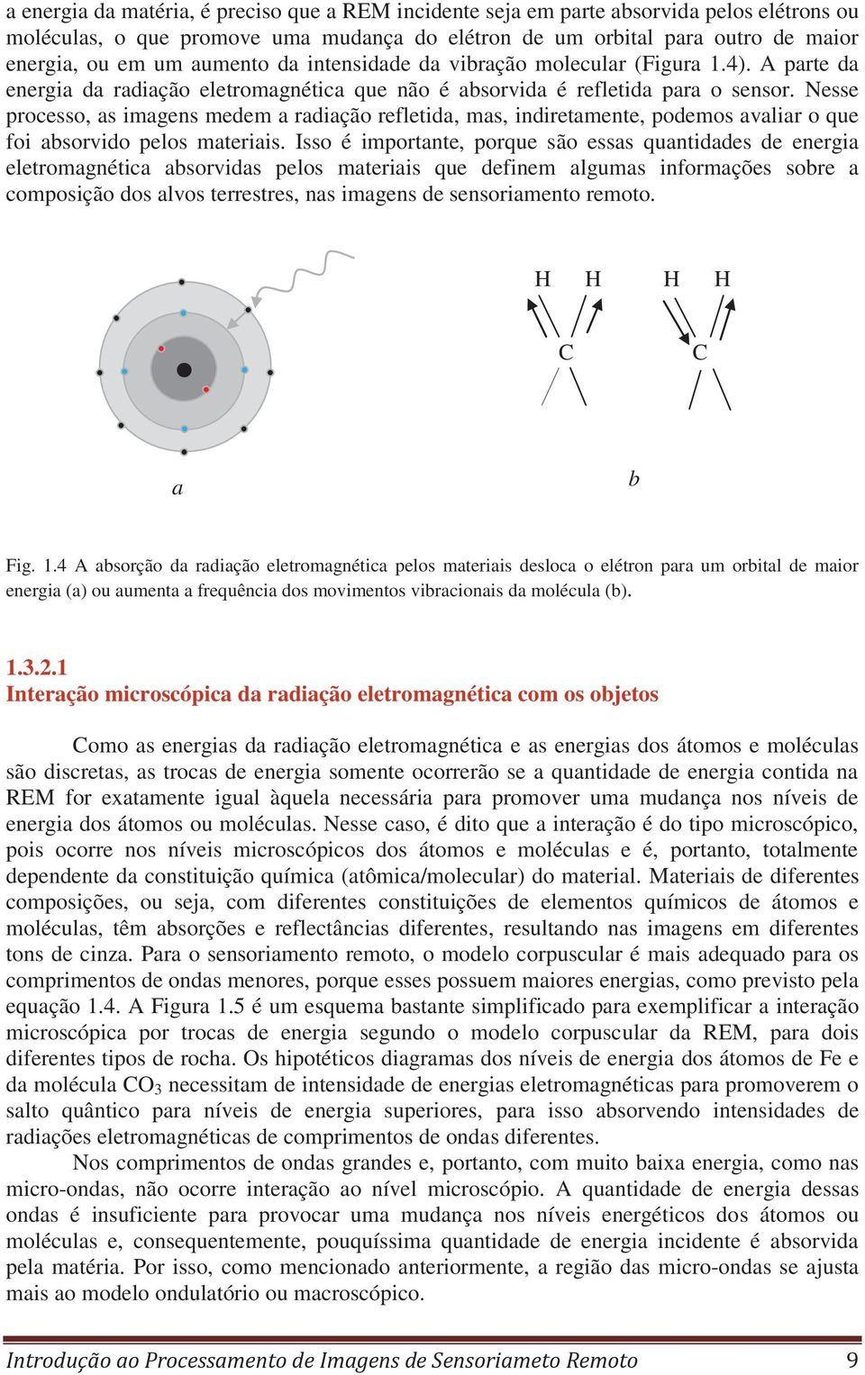 Nesse processo, as imagens medem a radiação refletida, mas, indiretamente, podemos avaliar o que foi absorvido pelos materiais.