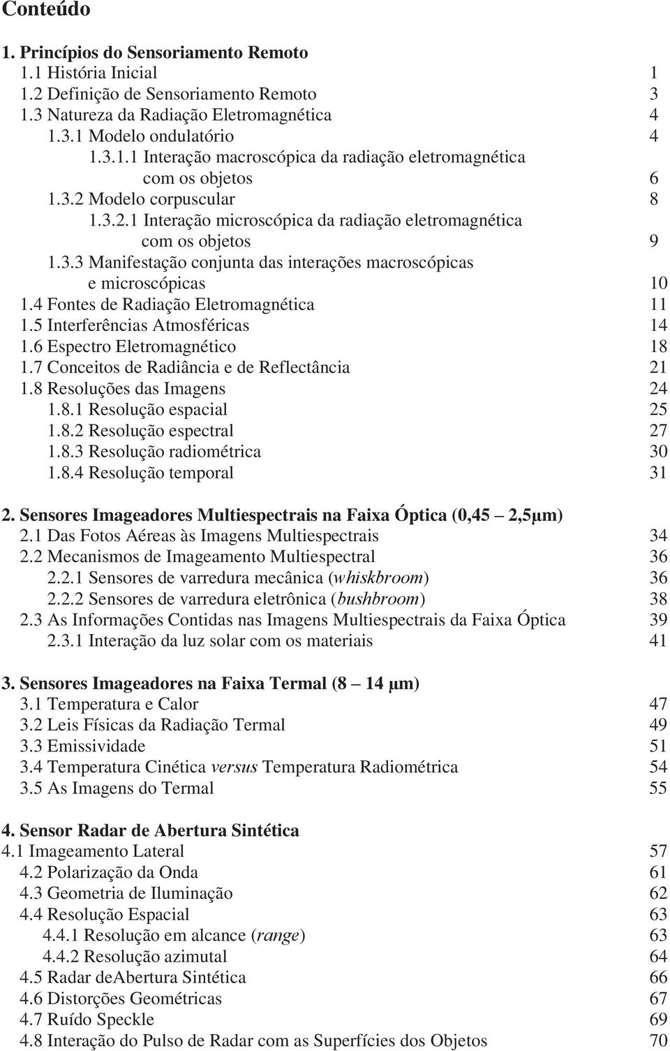 4 Fontes de Radiação Eletromagnética 11 1.5 Interferências Atmosféricas 14 1.6 Espectro Eletromagnético 18 1.7 Conceitos de Radiância e de Reflectância 21 1.8 Resoluções das Imagens 24 1.8.1 Resolução espacial 25 1.