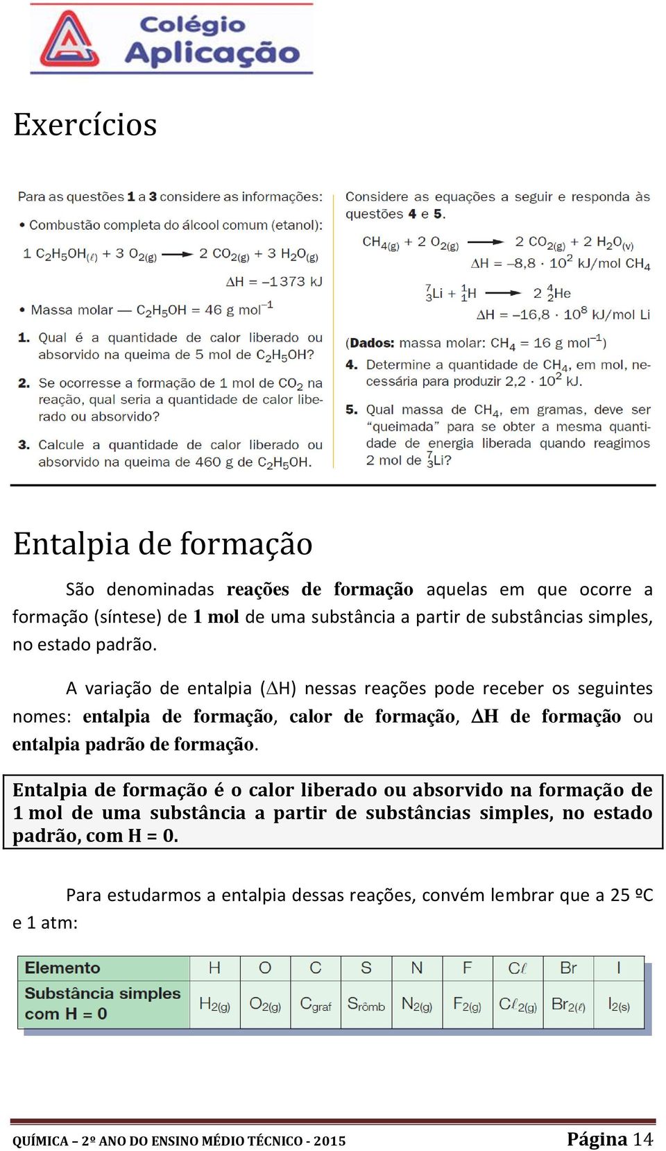 A variação de entalpia ( H) nessas reações pode receber os seguintes nomes: entalpia de formação, calor de formação, H de formação ou entalpia padrão de