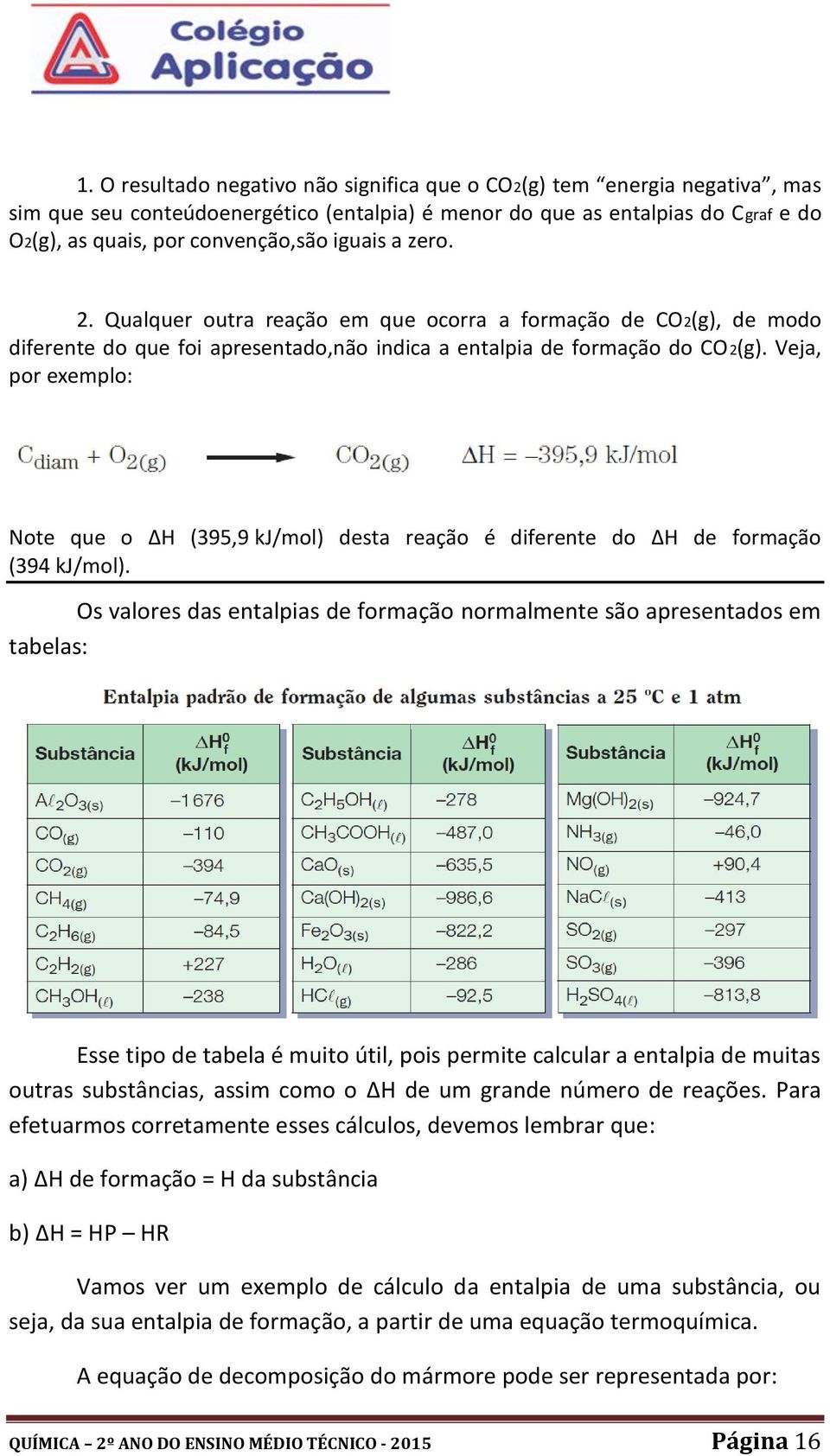 Veja, por exemplo: Note que o ΔH (395,9 kj/mol) desta reação é diferente do ΔH de formação (394 kj/mol).