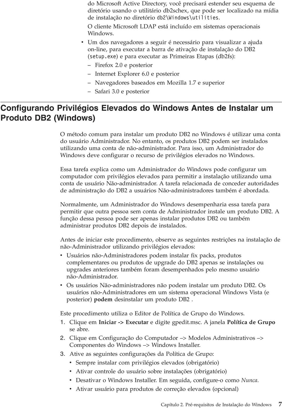 Um dos naegadores a seguir é necessário para isualizar a ajuda on-line, para executar a barra de atiação de instalação do DB2 (setup.exe) e para executar as Primeiras Etapas (db2fs): Firefox 2.