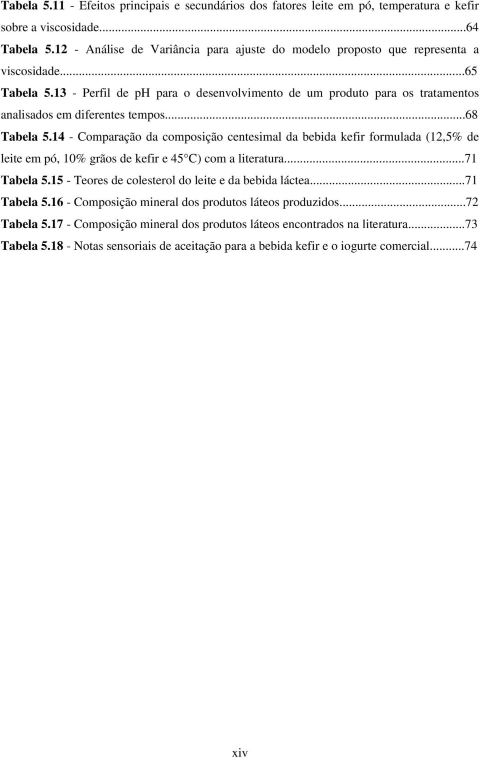 13 - Perfil de ph para o desenvolvimento de um produto para os tratamentos analisados em diferentes tempos...68 Tabela 5.