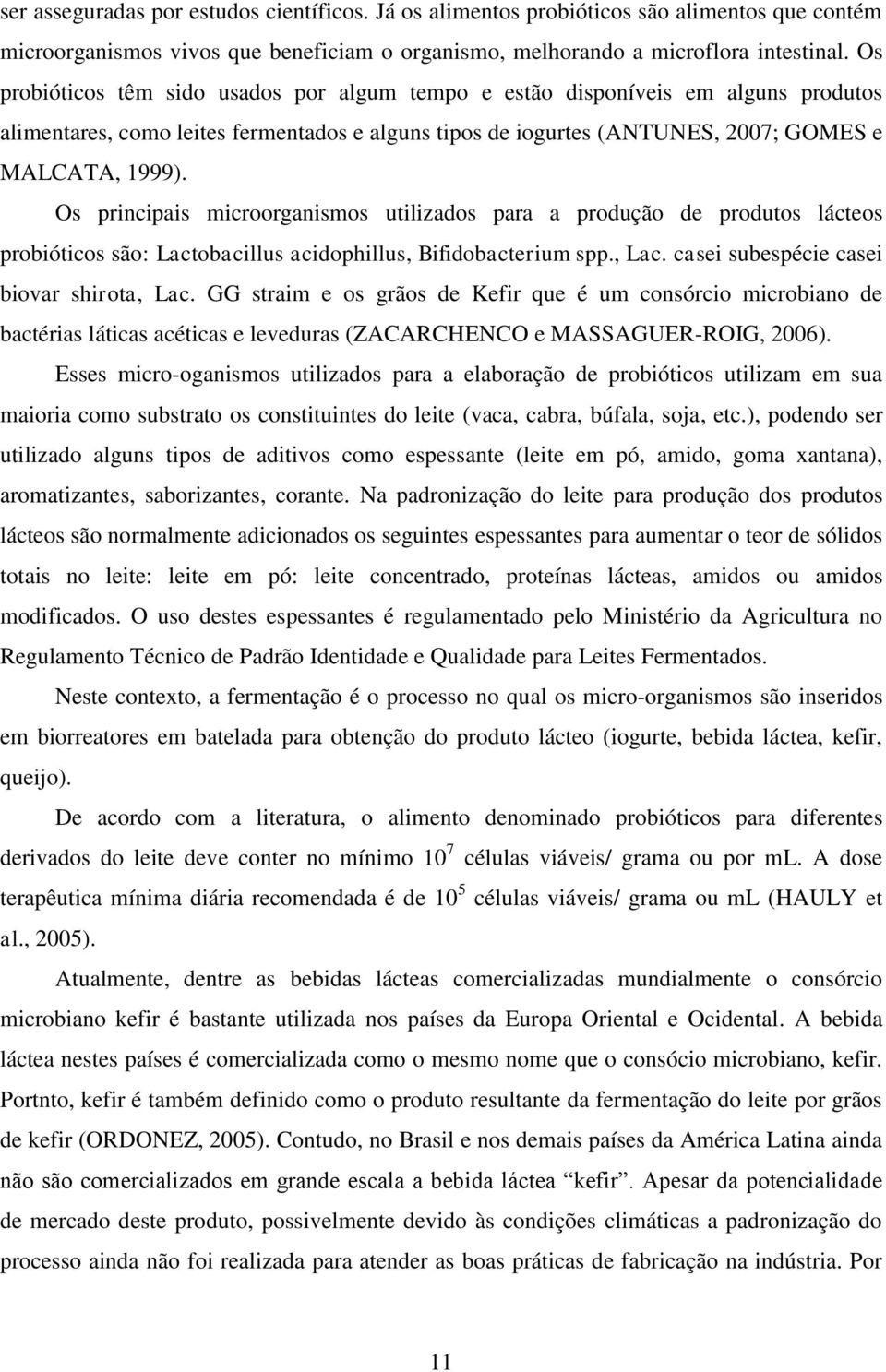 Os principais microorganismos utilizados para a produção de produtos lácteos probióticos são: Lactobacillus acidophillus, Bifidobacterium spp., Lac. casei subespécie casei biovar shirota, Lac.