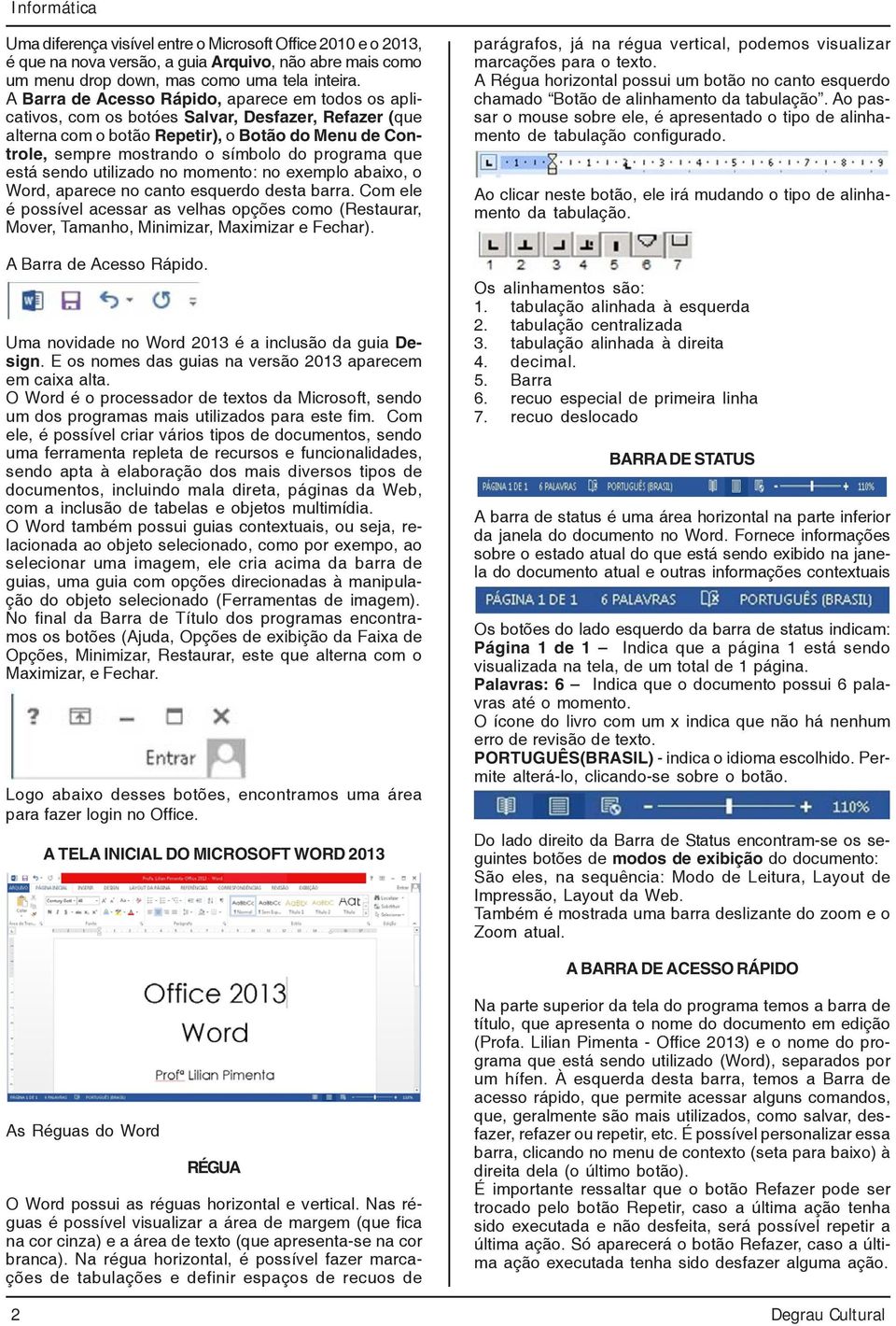 programa que está sendo utilizado no momento: no exemplo abaixo, o Word, aparece no canto esquerdo desta barra.