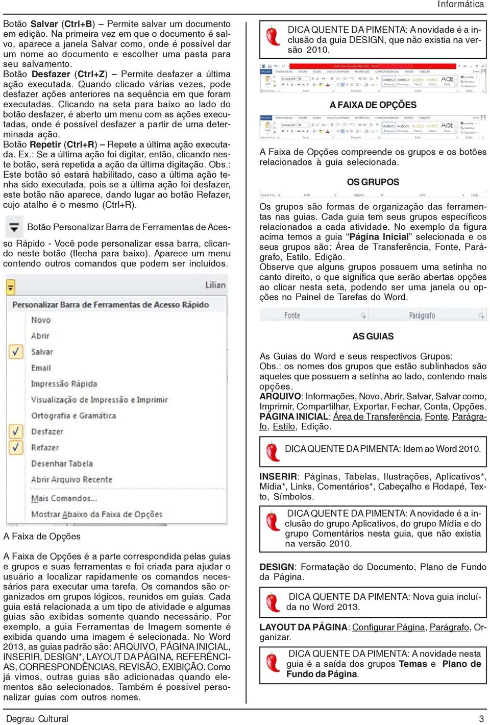 Botão Desfazer (Ctrl+Z) Permite desfazer a última ação executada. Quando clicado várias vezes, pode desfazer ações anteriores na sequência em que foram executadas.