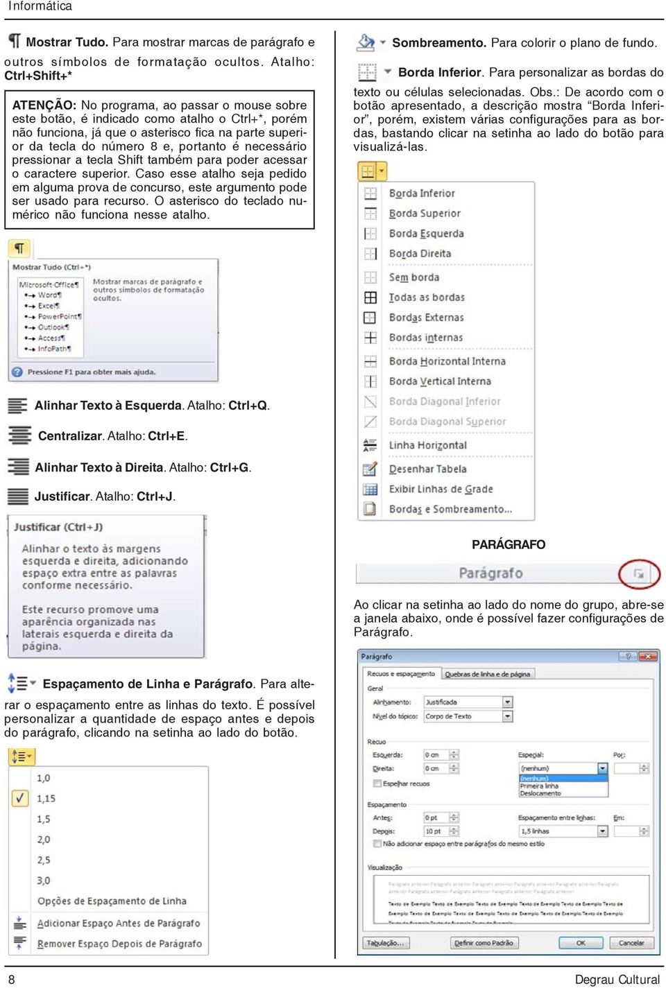 portanto é necessário pressionar a tecla Shift também para poder acessar o caractere superior. Caso esse atalho seja pedido em alguma prova de concurso, este argumento pode ser usado para recurso.