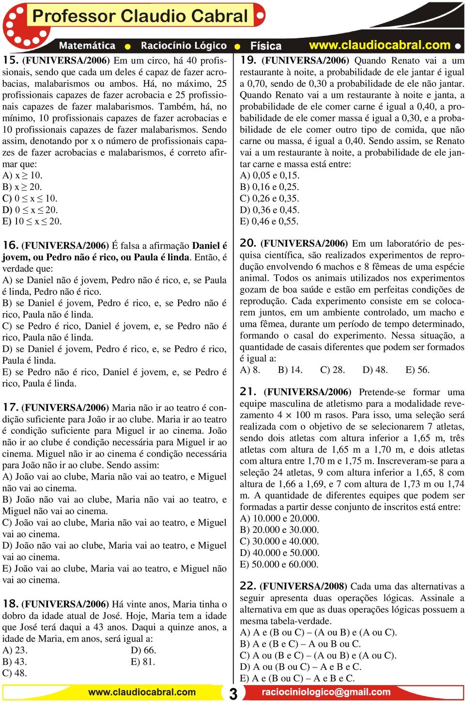 Também, há, no mínimo, 10 profissionais capazes de fazer acrobacias e 10 profissionais capazes de fazer malabarismos.