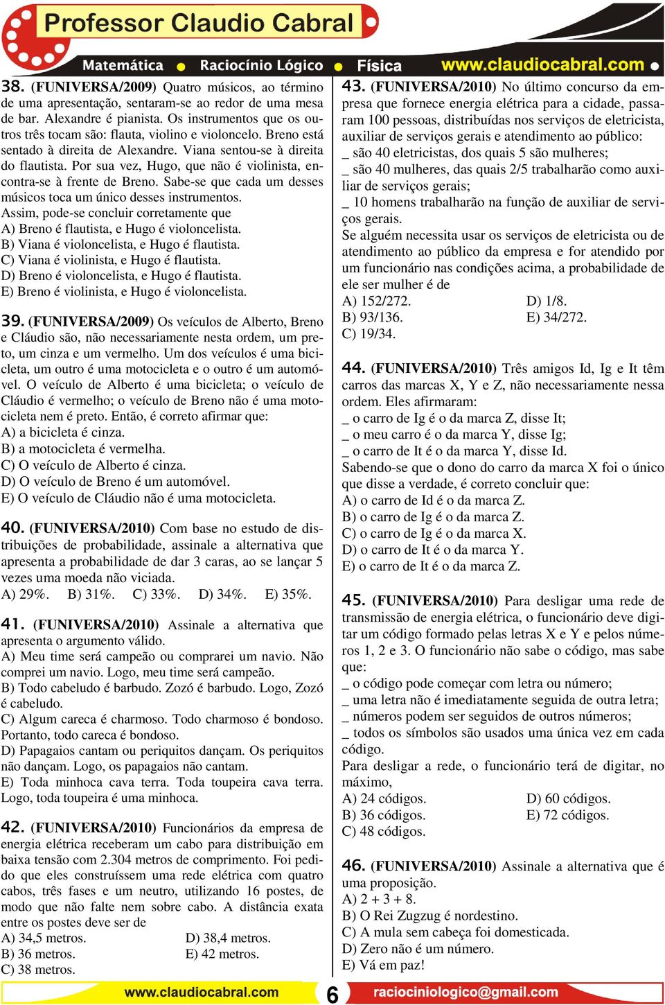 Por sua vez, Hugo, que não é violinista, encontra-se à frente de Breno. Sabe-se que cada um desses músicos toca um único desses instrumentos.