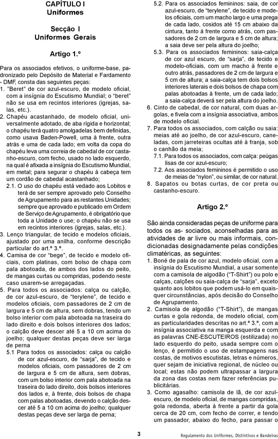 Chapéu acastanhado, de modelo oficial, universalmente adotado, de aba rígida e horizontal; o chapéu terá quatro amolgadelas bem definidas, como usava Baden-Powell, uma à frente, outra atrás e uma de