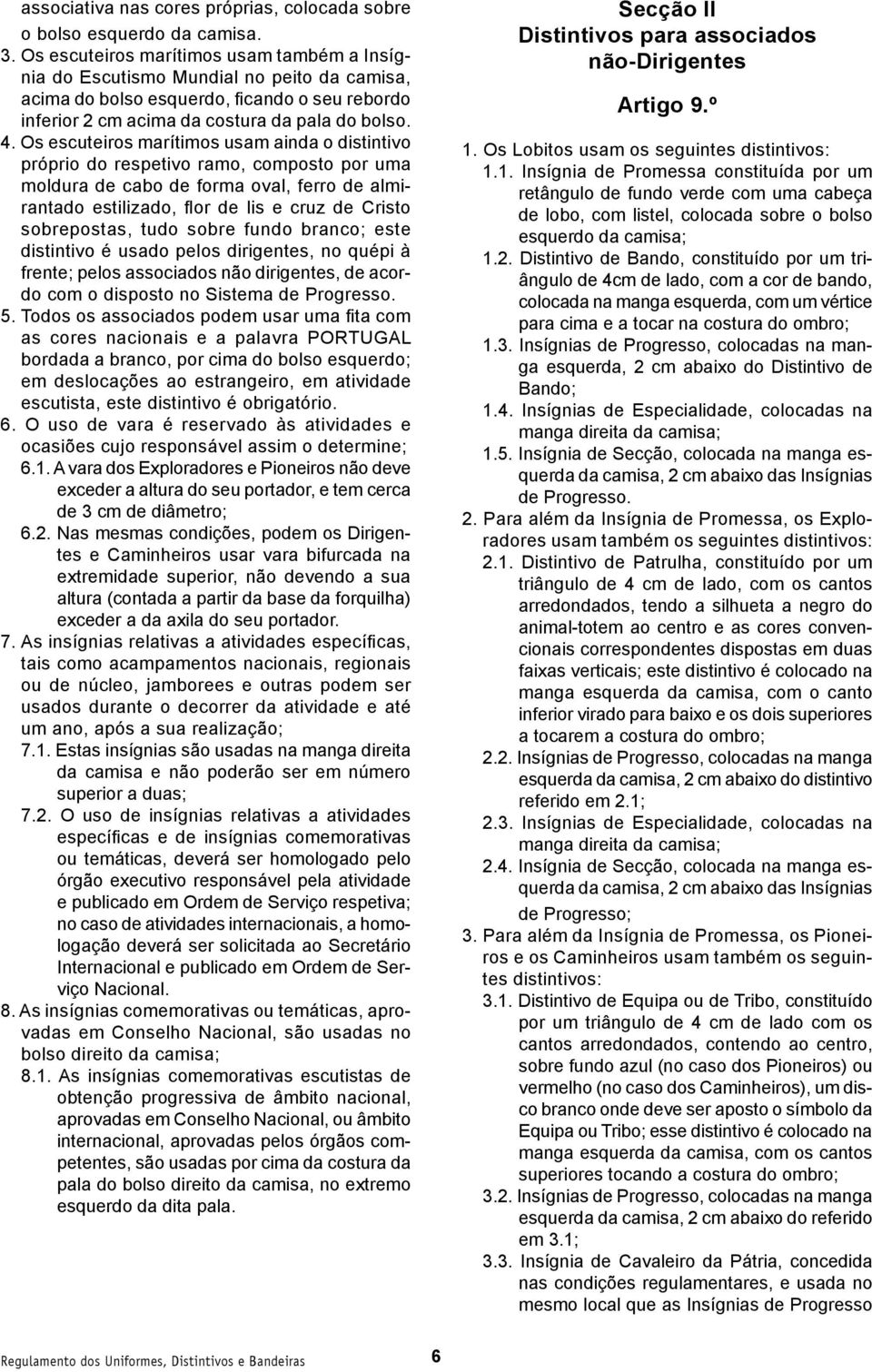 Os escuteiros marítimos usam ainda o distintivo próprio do respetivo ramo, composto por uma moldura de cabo de forma oval, ferro de almirantado estilizado, flor de lis e cruz de Cristo sobrepostas,