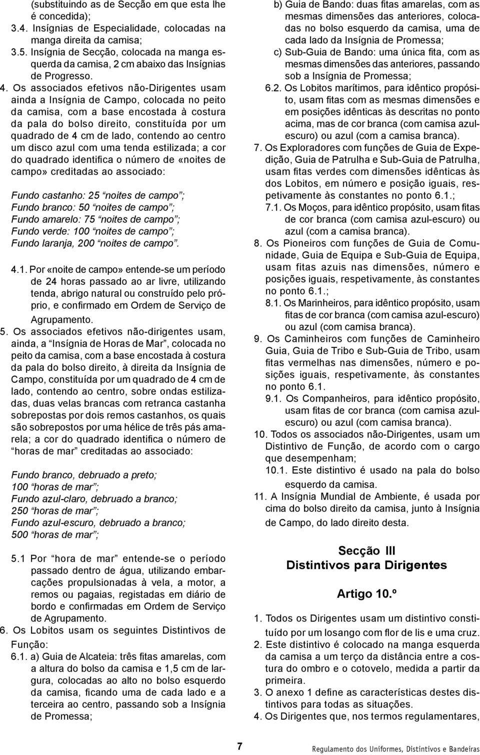 Os associados efetivos não-dirigentes usam ainda a Insígnia de Campo, colocada no peito da camisa, com a base encostada à costura da pala do bolso direito, constituída por um quadrado de 4 cm de