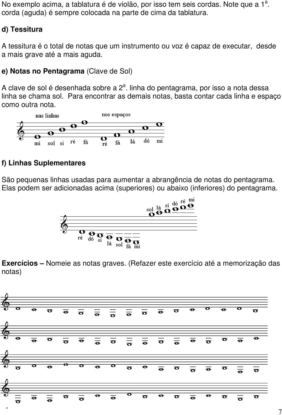 e) Notas no Pentagrama (Clave de Sol) A clave de sol é desenhada sobre a 2 a. linha do pentagrama, por isso a nota dessa linha se chama sol.