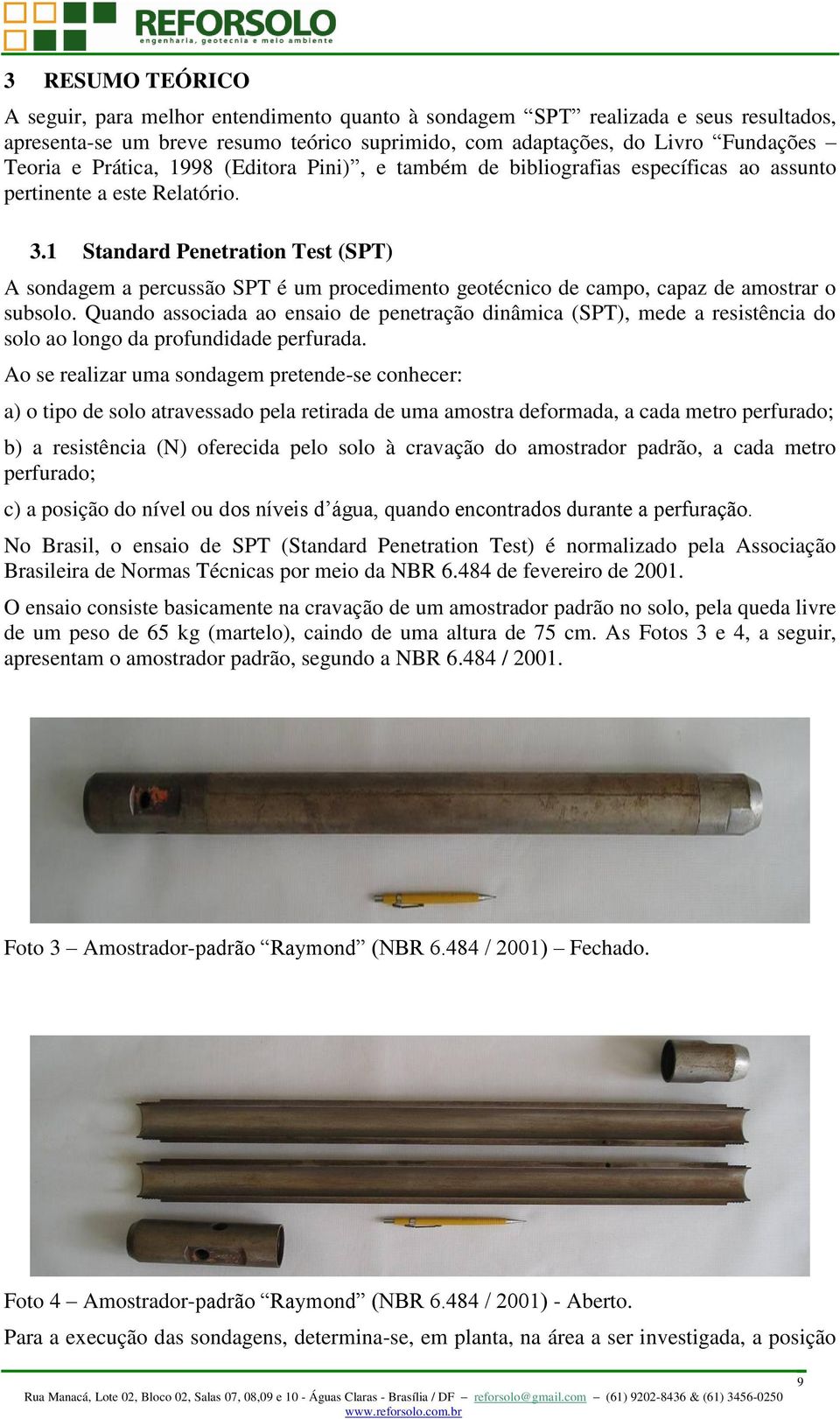 1 Standard Penetration Test (SPT) A sondagem a percussão SPT é um procedimento geotécnico de campo, capaz de amostrar o subsolo.