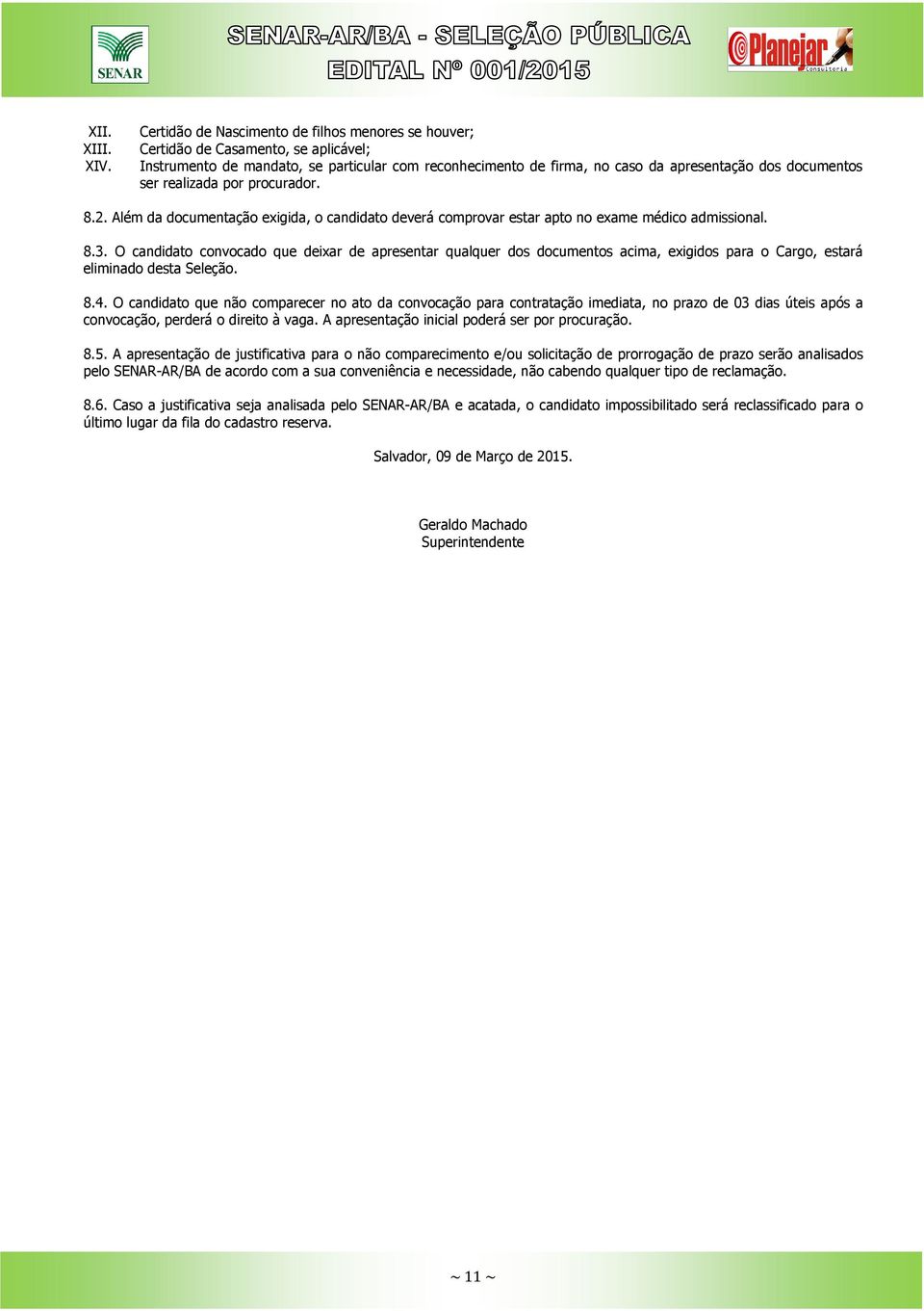 realizada por procurador. 8.2. Além da documentação exigida, o candidato deverá comprovar estar apto no exame médico admissional. 8.3.