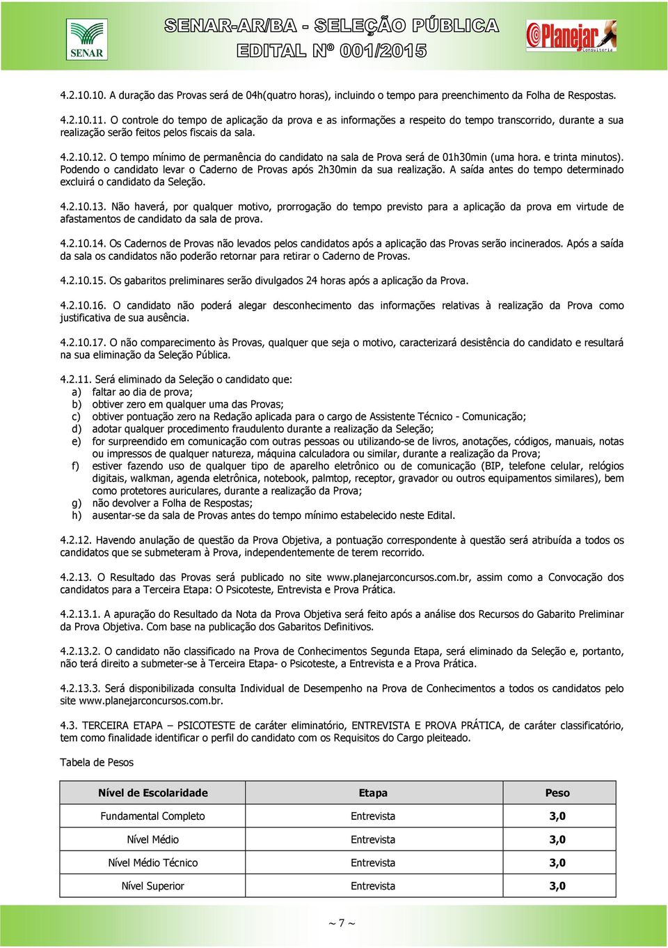 O tempo mínimo de permanência do candidato na sala de Prova será de 01h30min (uma hora. e trinta minutos). Podendo o candidato levar o Caderno de Provas após 2h30min da sua realização.