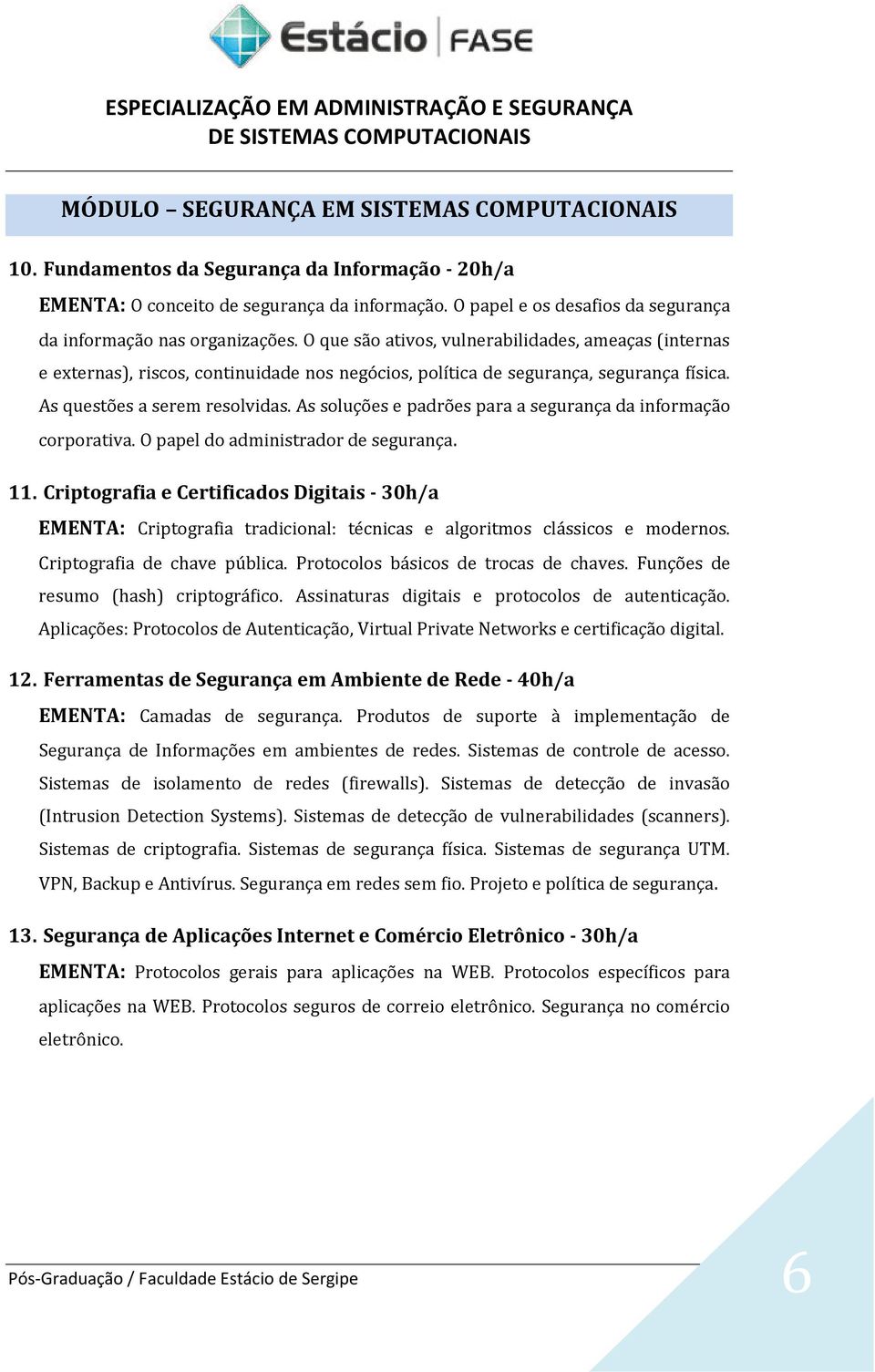 O que são ativos, vulnerabilidades, ameaças (internas e externas), riscos, continuidade nos negócios, política de segurança, segurança física. As questões a serem resolvidas.