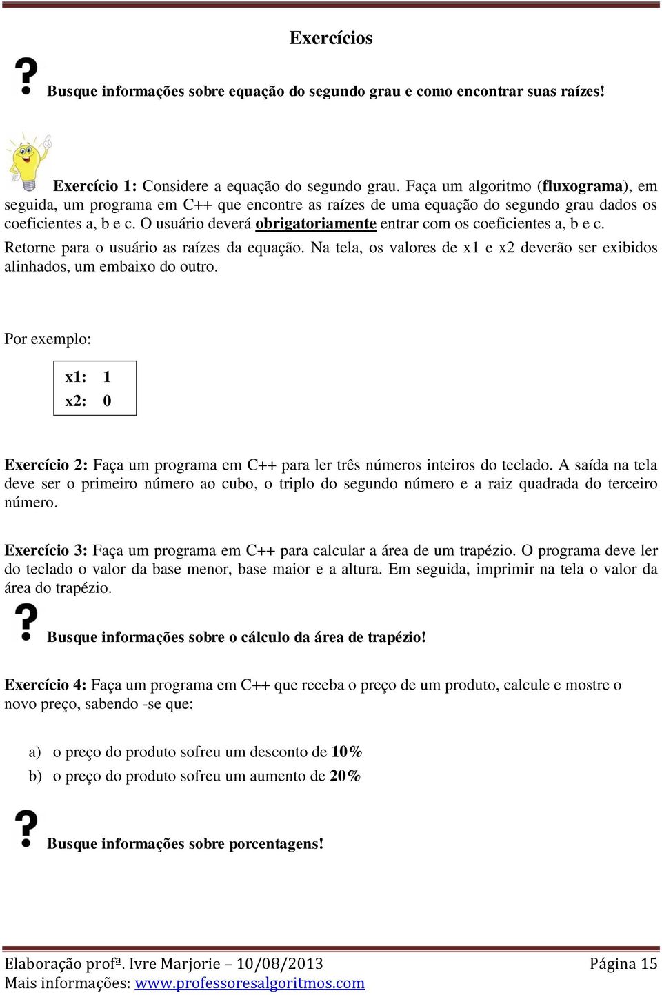 O usuário deverá obrigatoriamente entrar com os coeficientes a, b e c. Retorne para o usuário as raízes da equação. Na tela, os valores de x1 e x2 deverão ser exibidos alinhados, um embaixo do outro.