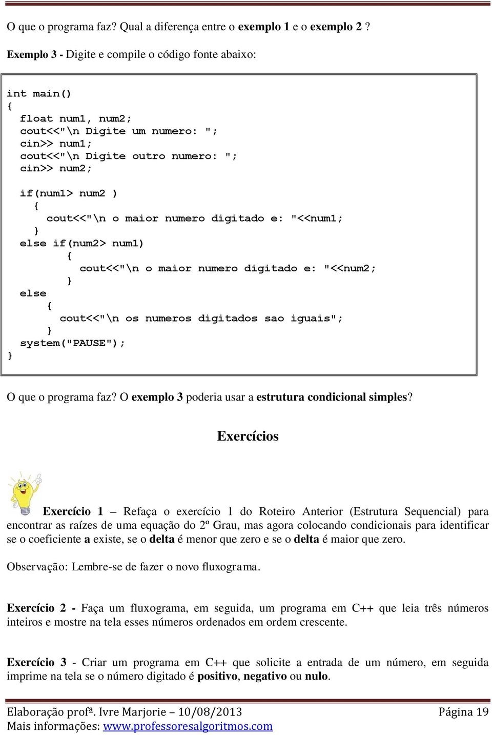 maior numero digitado e: "<<num1; else if(num2> num1) cout<<"\n o maior numero digitado e: "<<num2; else cout<<"\n os numeros digitados sao iguais"; system("pause"); O que o programa faz?