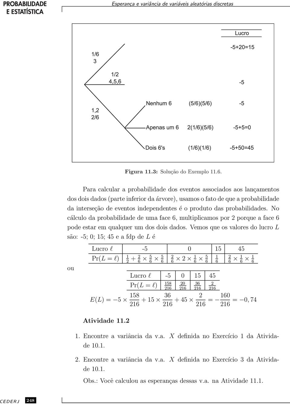 das probabilidades. No cálculo da probabilidade de uma face 6, multiplicamos por 2 porque a face 6 pode estar em qualquer um dos dois dados.