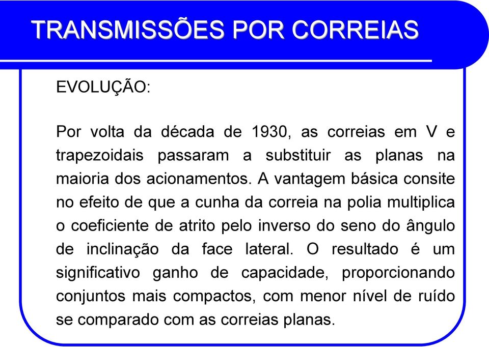 A vantagem básica consite no efeito de que a cunha da correia na polia multiplica o coeficiente de atrito pelo