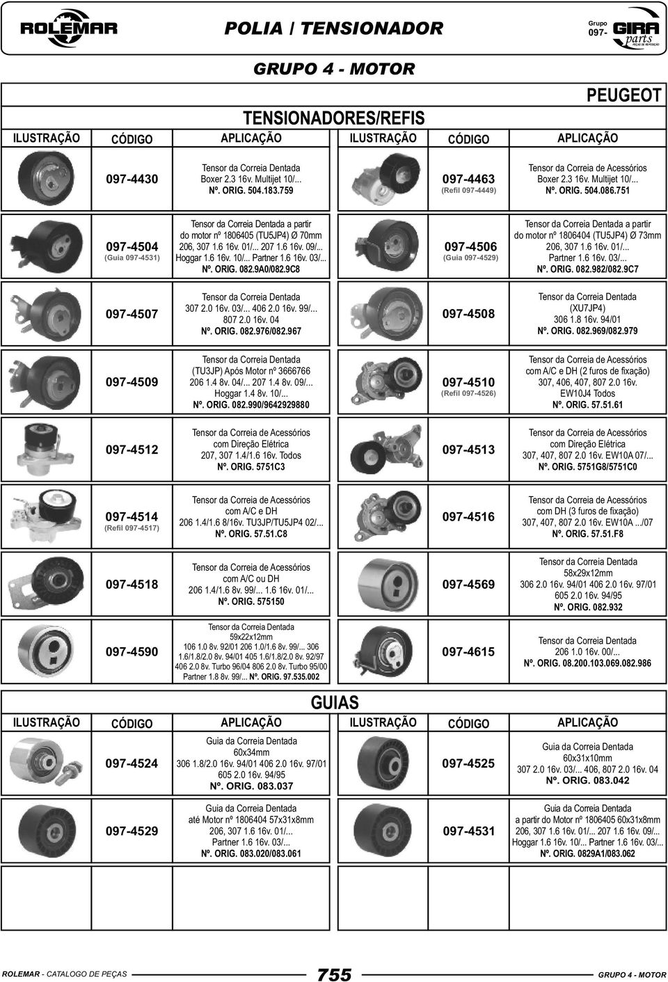 9C8 0974506 (Guia 0974529) a partir do motor nº 1806404 (TU5JP4) Ø 73mm 206, 307 1.6 16v. 01/... Partner 1.6 16v. 03/... Nº. ORIG. 082.982/082.9C7 0974507 307 2.0 16v. 03/... 406 2.0 16v. 99/... 807 2.