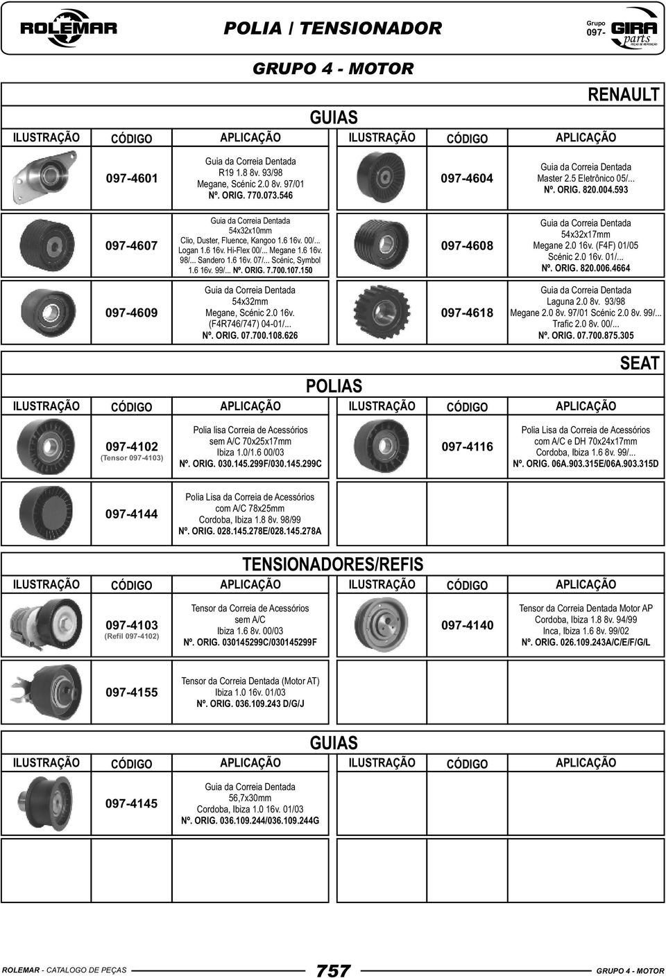 150 0974608 54x32x17mm Megane 2.0 16v. (F4F) 01/05 Scénic 2.0 16v. 01/... Nº. ORIG. 820.006.4664 0974609 54x32mm Megane, Scénic 2.0 16v. (F4R746/747) 0401/... Nº. ORIG. 07.700.108.