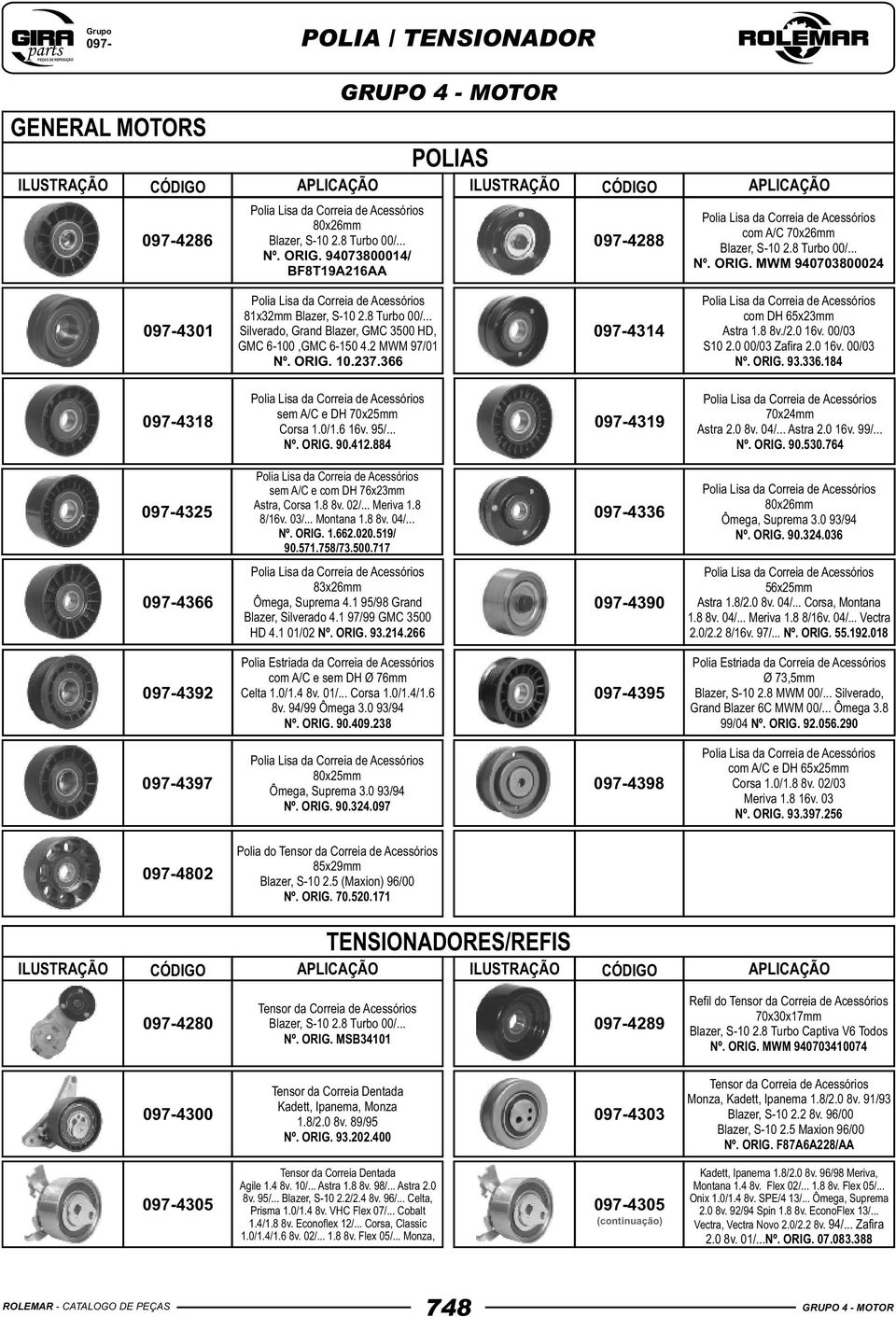 ORIG. 93.336.184 0974318 sem A/C e DH 70x25mm Corsa 1.0/1.6 16v. 95/... Nº. ORIG. 90.412.884 0974319 70x24mm Astra 2.0 8v. 04/... Astra 2.0 16v. 99/... Nº. ORIG. 90.530.