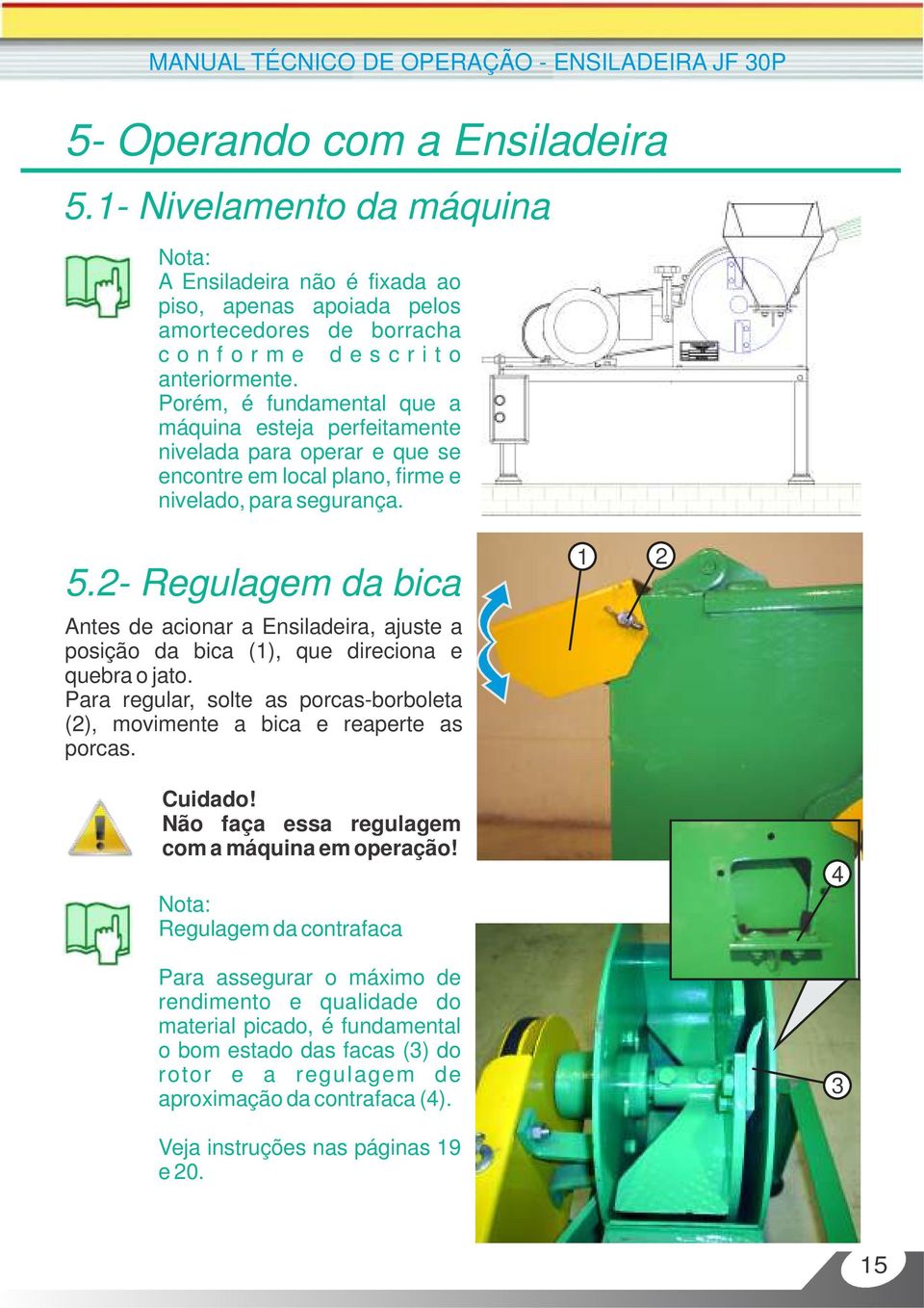 Porém, é fundamental que a máquina esteja perfeitamente nivelada para operar e que se encontre em local plano, firme e nivelado, para segurança. 5.